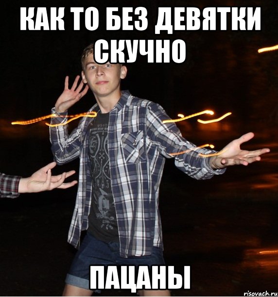 как то без девятки скучно пацаны