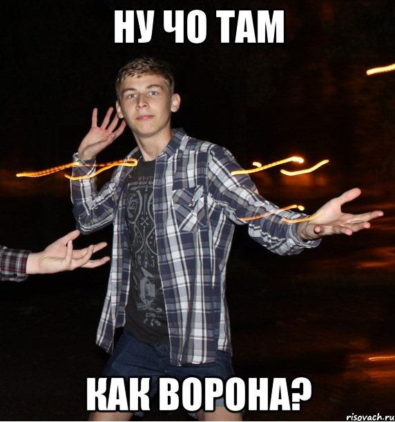 ну чо там как ворона?