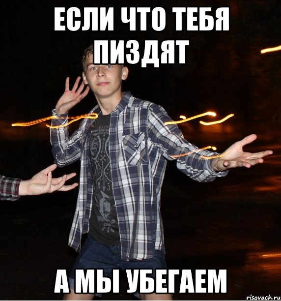 если что тебя пиздят а мы убегаем