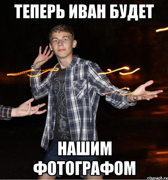 теперь иван будет нашим фотографом