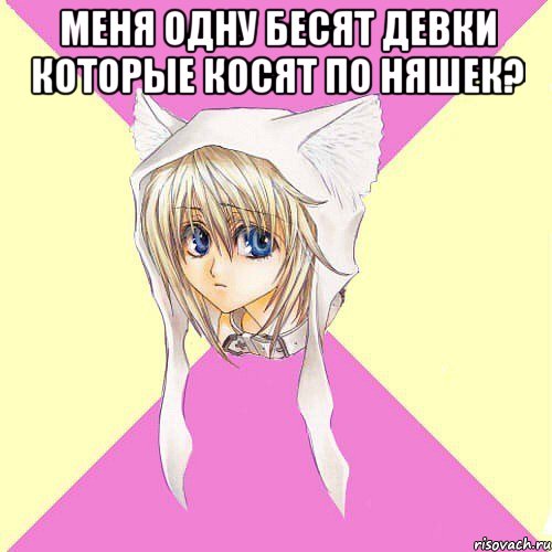 меня одну бесят девки которые косят по няшек? 