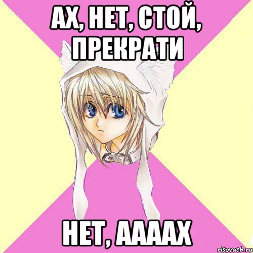 ах, нет, стой, прекрати нет, аааах
