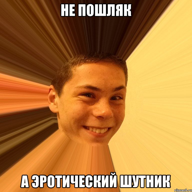 не пошляк а эротический шутник