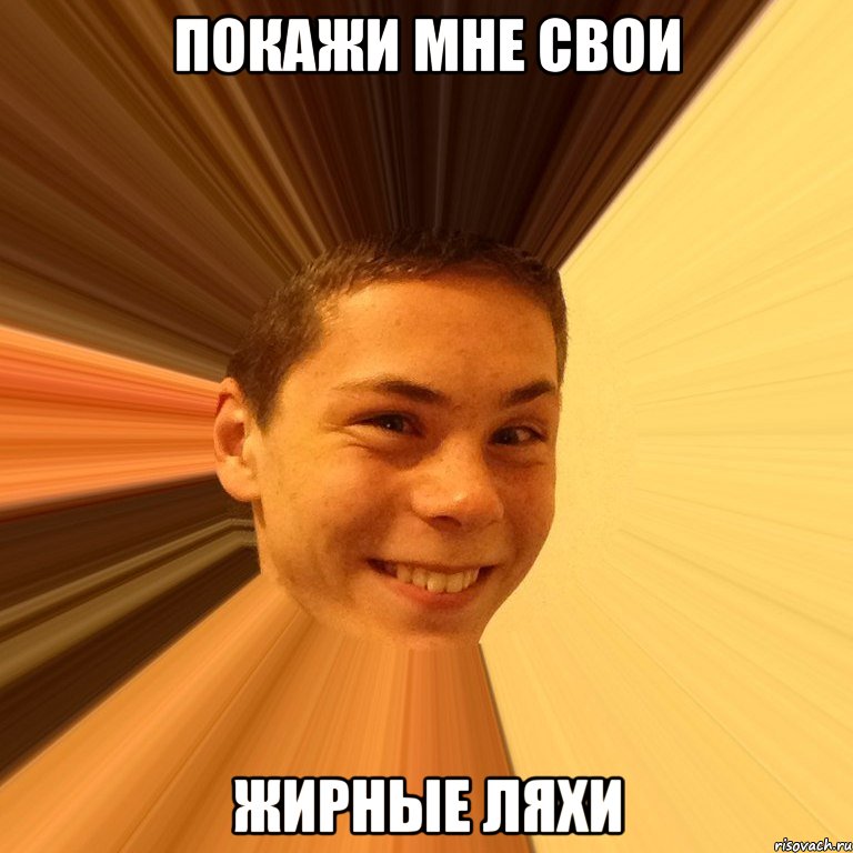 покажи мне свои жирные ляхи