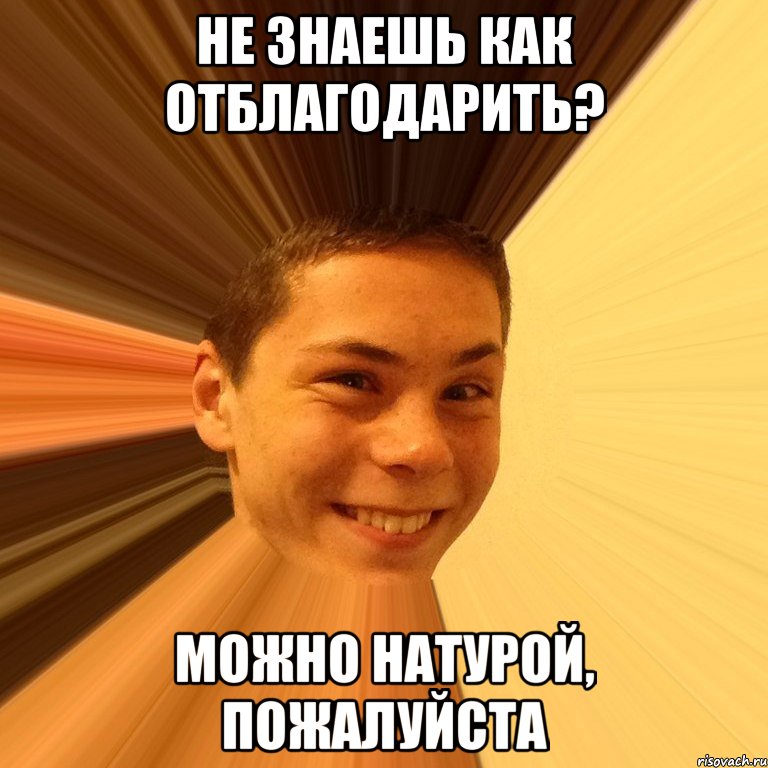 не знаешь как отблагодарить? можно натурой, пожалуйста