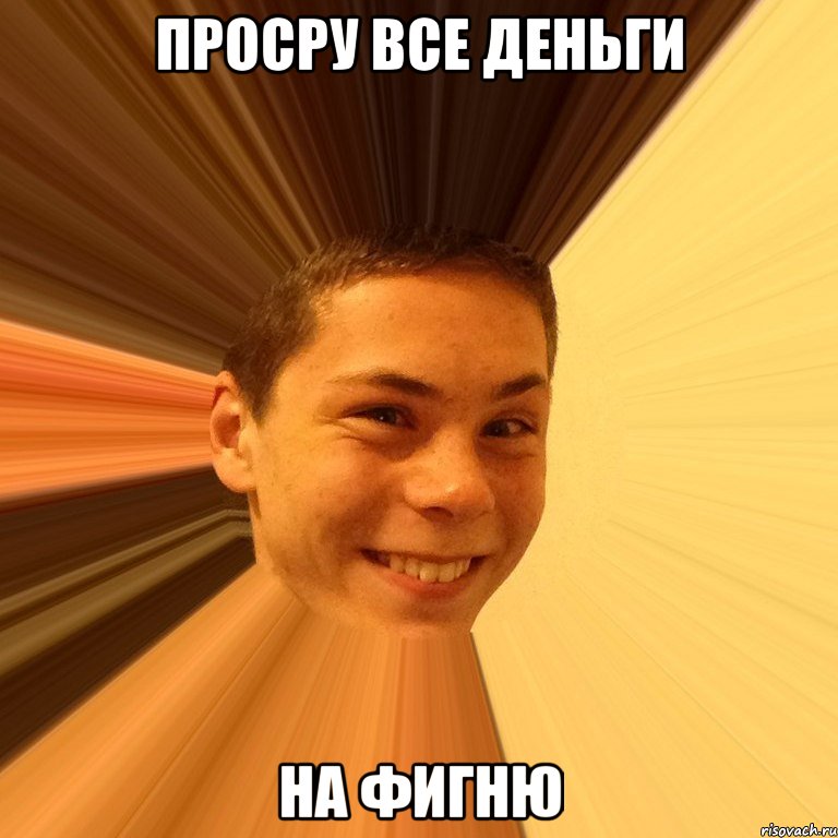 просру все деньги на фигню
