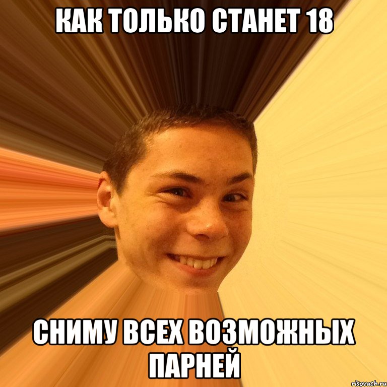 как только станет 18 сниму всех возможных парней
