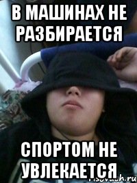 в машинах не разбирается спортом не увлекается