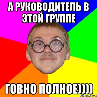 а руководитель в этой группе говно полное)))), Мем Типичный ботан