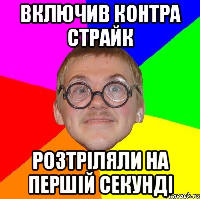 включив контра страйк розтріляли на першій секунді, Мем Типичный ботан