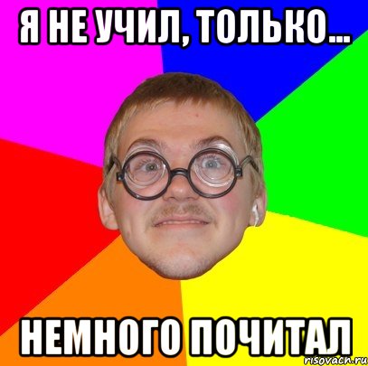 я не учил, только... немного почитал, Мем Типичный ботан