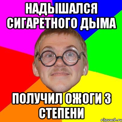 надышался сигаретного дыма получил ожоги 3 степени, Мем Типичный ботан