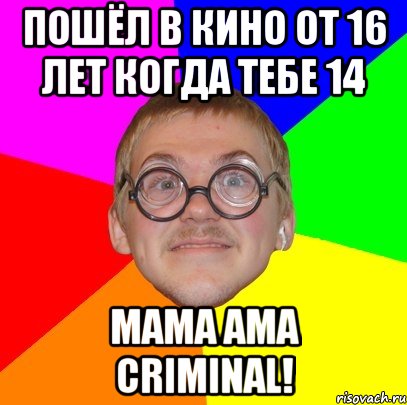 пошёл в кино от 16 лет когда тебе 14 mama ama criminal!, Мем Типичный ботан