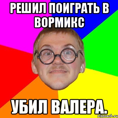 решил поиграть в вормикс убил валера., Мем Типичный ботан