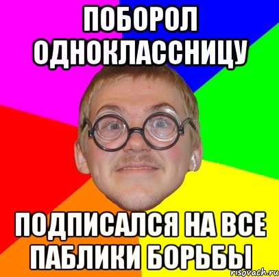 поборол одноклассницу подписался на все паблики борьбы, Мем Типичный ботан