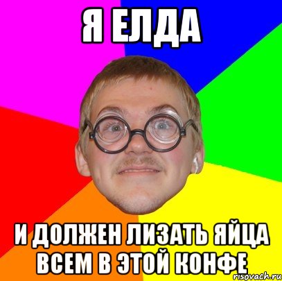 я елда и должен лизать яйца всем в этой конфе, Мем Типичный ботан