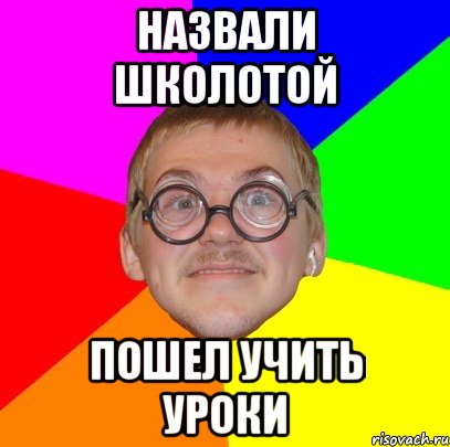 назвали школотой пошел учить уроки, Мем Типичный ботан