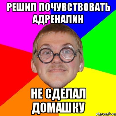 решил почувствовать адреналин не сделал домашку, Мем Типичный ботан