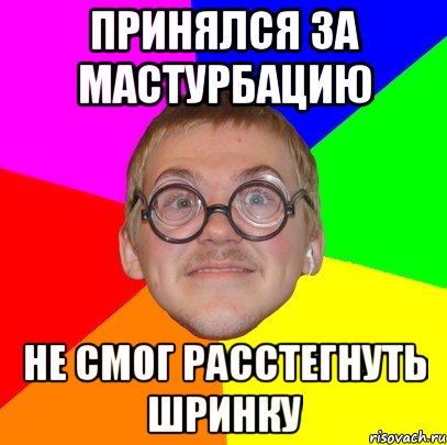 принялся за мастурбацию не смог расстегнуть шринку, Мем Типичный ботан