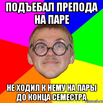 подъебал препода на паре не ходил к нему на пары до конца семестра, Мем Типичный ботан