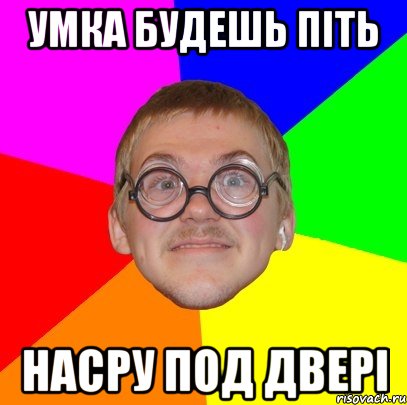 умка будешь піть насру под двері, Мем Типичный ботан