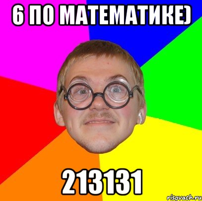 6 по математике) 213131, Мем Типичный ботан