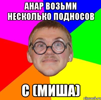 анар возьми несколько подносов с (миша), Мем Типичный ботан