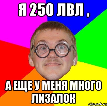 я 250 лвл , а еще у меня много лизалок, Мем Типичный ботан