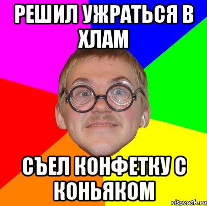 решил ужраться в хлам съел конфетку с коньяком, Мем Типичный ботан