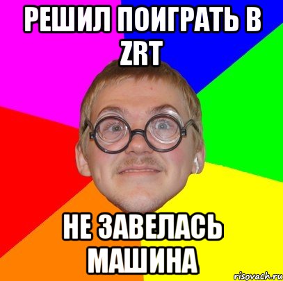 решил поиграть в zrt не завелась машина, Мем Типичный ботан