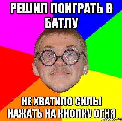 решил поиграть в батлу не хватило силы нажать на кнопку огня, Мем Типичный ботан