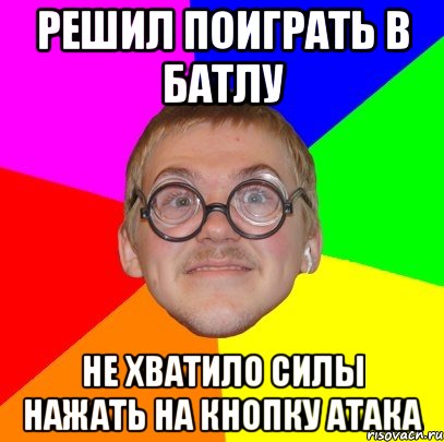 решил поиграть в батлу не хватило силы нажать на кнопку атака, Мем Типичный ботан