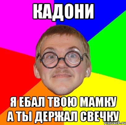 кадони я ебал твою мамку а ты держал свечку, Мем Типичный ботан