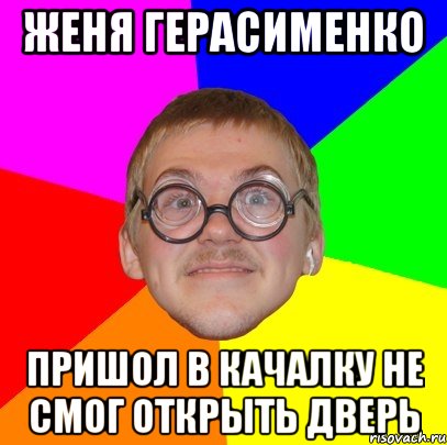 женя герасименко пришол в качалку не смог открыть дверь, Мем Типичный ботан