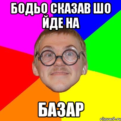 бодьо сказав шо йде на базар, Мем Типичный ботан