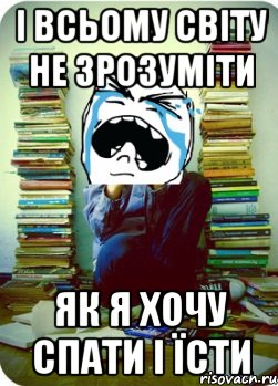 і всьому світу не зрозуміти як я хочу спати і їсти