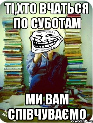 ті,хто вчаться по суботам ми вам співчуваємо