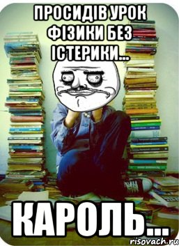 просидів урок фізики без істерики... кароль...