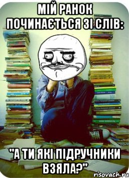 мій ранок починається зі слів: "а ти які підручники взяла?"
