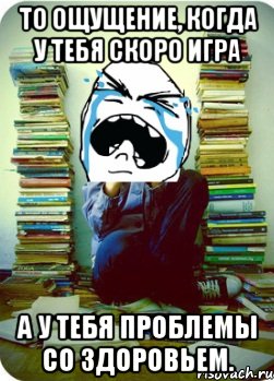 то ощущение, когда у тебя скоро игра а у тебя проблемы со здоровьем., Мем Типовий десятикласник