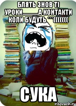 блять знов ті уроки.............а контакти коли будуть ***((((((( сука, Мем Типовий десятикласник