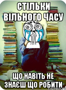 стільки вільного часу що навіть не знаєш що робити