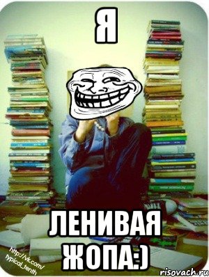 я ленивая жопа:)