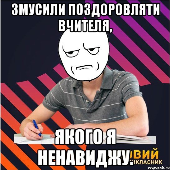 змусили поздоровляти вчителя, якого я ненавиджу., Мем Типовий одинадцятикласник