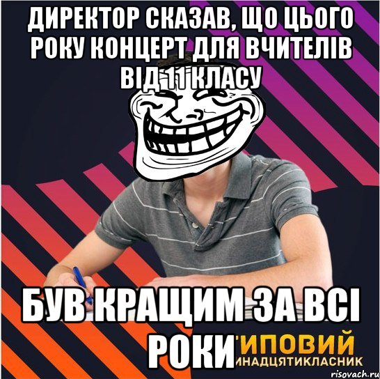 директор сказав, що цього року концерт для вчителів від 11 класу був кращим за всі роки, Мем Типовий одинадцятикласник