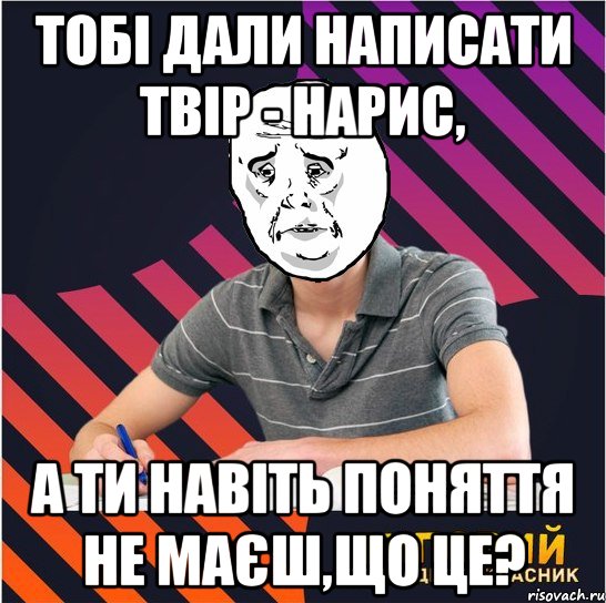 тобі дали написати твір - нарис, а ти навіть поняття не маєш,що це?