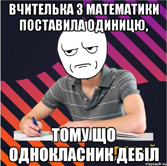 вчителька з математики поставила одиницю, тому що однокласник дебіл, Мем Типовий одинадцятикласник