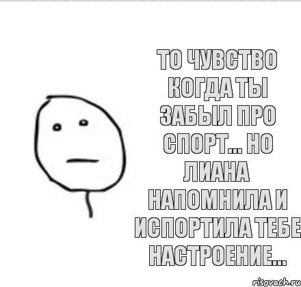 То чувство когда ты забыл про спорт... Но Лиана напомнила и испортила тебе настроение...