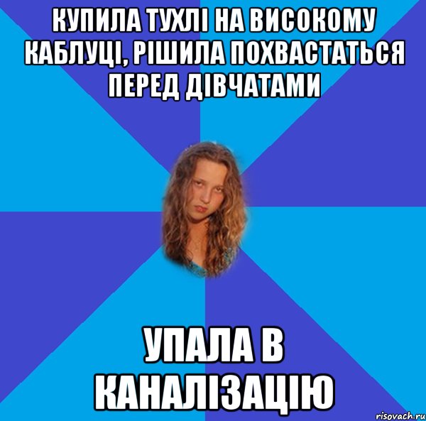купила тухлі на високому каблуці, рішила похвастаться перед дівчатами упала в каналізацію