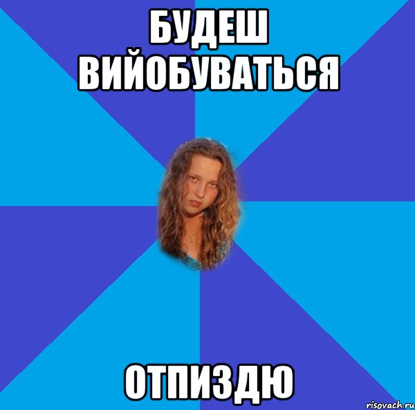 будеш вийобуваться отпиздю